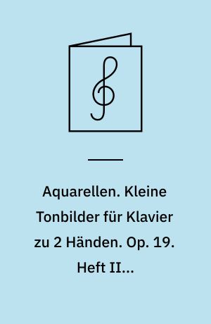 Aquarellen. Kleine Tonbilder für Klavier zu 2 Händen. Op. 19. Heft II...