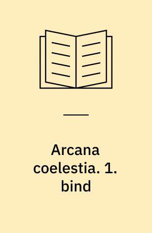 Arcana coelestia : himmelske hemmeligheder indeholdt i den hellige skrift eller Herrens ord afdækket sammen med forunderlige ting set i åndernes verden og i englehimlen. 1. bind : indeholdende 1. Mosebog kap. 1-9, (n.1-1113)