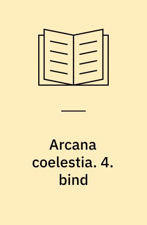 Arcana coelestia : himmelske hemmeligheder indeholdt i den hellige skrift eller Herrens ord afdækket sammen med forunderlige ting set i åndernes verden og i englehimlen. 4. bind : indeholdende 1. Mosebog kap. 23-27, (2894-3649)