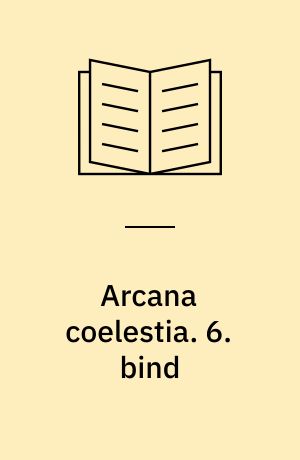 Arcana coelestia : himmelske hemmeligheder indeholdt i den hellige skrift eller Herrens ord afdækket sammen med forunderlige ting set i åndernes verden og i englehimlen. 6. bind : indeholdende 1. Mosebog kap. 32-38, (4229-4953)