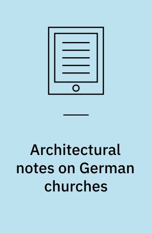 Architectural notes on German churches : with remarks on the origin of Gothic architecture