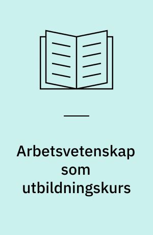 Arbetsvetenskap som utbildningskurs : forskningsanknytning till personaladministrativ och annan arbetslivsinriktad högskoleutbildning