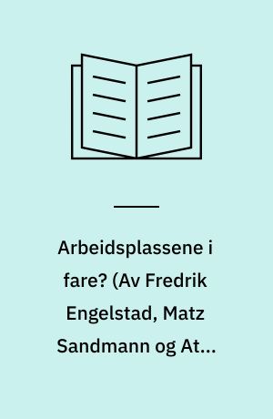 Arbeidsplassene i fare? (Av Fredrik Engelstad, Matz Sandmann og Atle Seierstad)