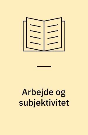 Arbejde og subjektivitet : en antologi om arbejde, køn og erfaring