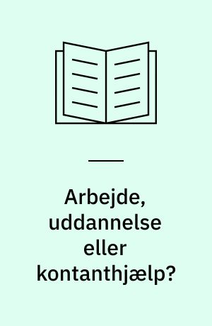 Arbejde, uddannelse eller kontanthjælp? : en evaluering af frikommuneforsøg med aktivisering af kontanthjælpsmidler