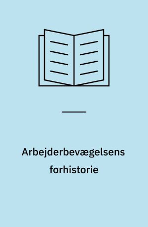 Arbejderbevægelsens forhistorie : træk af den tidlige danske arbejderbevægelses politiske og sociale udvikling : 1848 til 1880