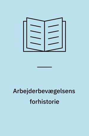 Arbejderbevægelsens forhistorie : træk af den tidlige danske arbejderbevægelses politiske og sociale udvikling : 1848 til 1880