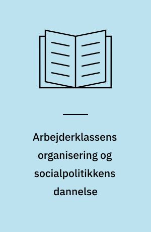 Arbejderklassens organisering og socialpolitikkens dannelse