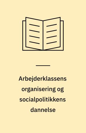 Arbejderklassens organisering og socialpolitikkens dannelse