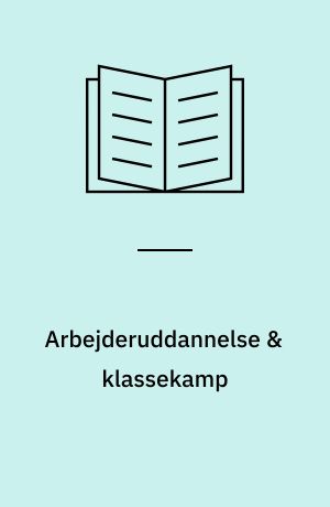 Arbejderuddannelse & klassekamp : til en strategi for ophjælpningen af en socialistisk arbejderuddannelse