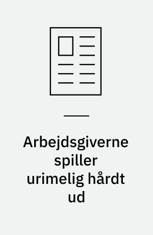 Arbejdsgiverne spiller urimelig hårdt ud