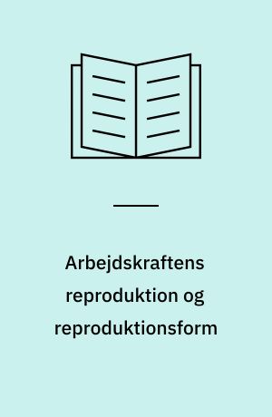 Arbejdskraftens reproduktion og reproduktionsform : indleveret som magisterkonferens ved Sociologisk Institut, København oktober 1976