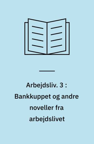 Arbejdsliv : nye danske noveller om arbejdspladsens udfordringer, ulykker, skuffelser og glæder. 3 : Bankkuppet og andre noveller fra arbejdslivet