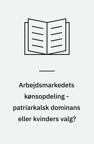 Arbejdsmarkedets kønsopdeling - patriarkalsk dominans eller kvinders valg?