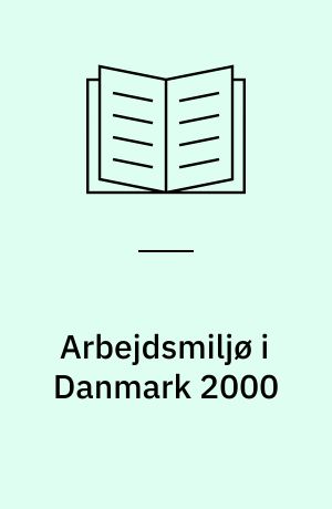 Arbejdsmiljø i Danmark 2000 : en kortlægning af lønmodtageres og selvstændiges arbejdsmiljø og helbred
