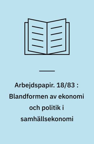 Arbejdspapir. 18/83 : Blandformen av ekonomi och politik i samhällsekonomi