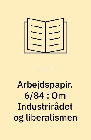 Arbejdspapir. 6/84 : Om Industrirådet og liberalismen