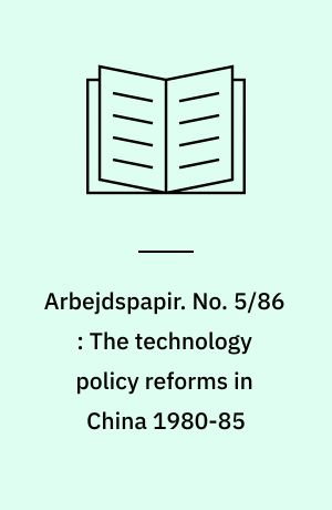 Arbejdspapir. No. 5/86 : The technology policy reforms in China 1980-85 : concepts, incentives, and actors
