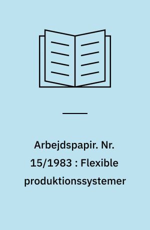 Arbejdspapir. Nr. 15/1983 : Flexible produktionssystemer : teknologisk mulighed med samfundsmæssige udfordringer