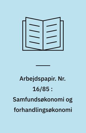 Arbejdspapir. Nr. 16/85 : Samfundsøkonomi og forhandlingsøkonomi : om samfundsøkonomiens institutionelle historie