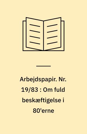 Arbejdspapir. Nr. 19/83 : Om fuld beskæftigelse i 80'erne : oplæg udarbejdet med henblik på en diskussion ved konferencen om fuld beskæftigelse, Århus 29.-30. september 1983
