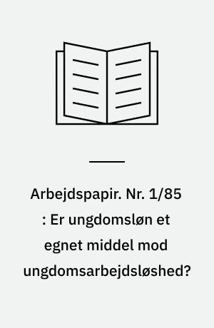 Arbejdspapir. Nr. 1/85 : Er ungdomsløn et egnet middel mod ungdomsarbejdsløshed?