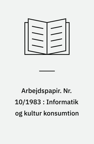 Arbejdspapir. Nr. 10/1983 : Informatik og kultur konsumtion : innovationsøkonomisk udviklingsmodel og samfundsmæssige reguleringssystemer overfor informationsområdet