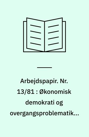 Arbejdspapir. Nr. 13/81 : Økonomisk demokrati og overgangsproblematikken