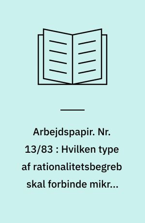 Arbejdspapir. Nr. 13/83 : Hvilken type af rationalitetsbegreb skal forbinde mikro- og makroteori?