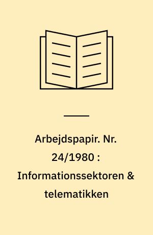 Arbejdspapir. Nr. 24/1980 : Informationssektoren & telematikken : forskningsprojekt om de beskæftigelsesmæssige og økonomiske problemer ved den nye teknologi