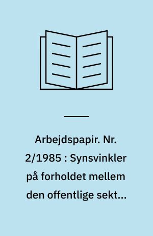 Arbejdspapir. Nr. 2/1985 : Synsvinkler på forholdet mellem den offentlige sektor og samfundsøkonomien