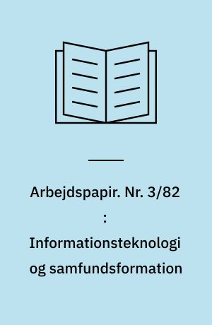 Arbejdspapir. Nr. 3/82 : Informationsteknologi og samfundsformation