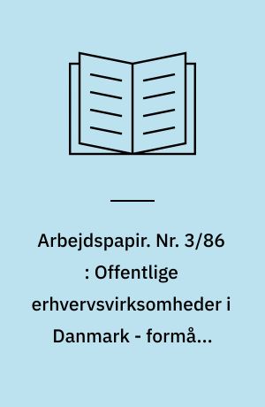 Arbejdspapir. Nr. 3/86 : Offentlige erhvervsvirksomheder i Danmark - formål, organisation og styring