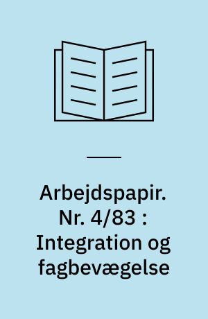 Arbejdspapir. Nr. 4/83 : Integration og fagbevægelse : den danske fagbevægelses integrationshistorie