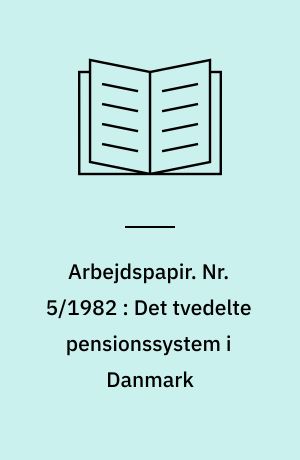 Arbejdspapir. Nr. 5/1982 : Det tvedelte pensionssystem i Danmark