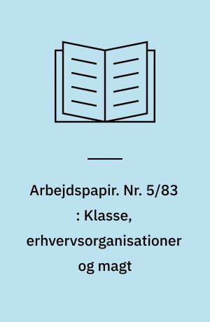 Arbejdspapir. Nr. 5/83 : Klasse, erhvervsorganisationer og magt : et essay