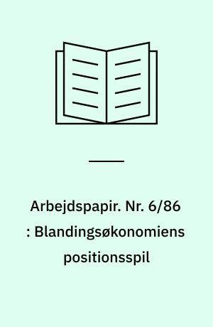 Arbejdspapir. Nr. 6/86 : Blandingsøkonomiens positionsspil : træk af blandingsøkonomiens positionsspil, dets grundlag og konsekvenser