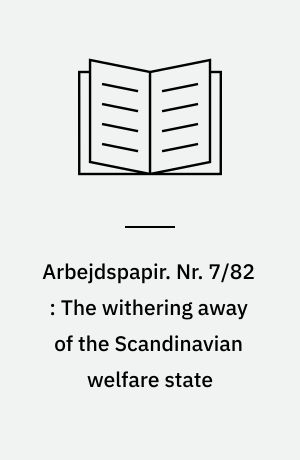 Arbejdspapir. Nr. 7/82 : The withering away of the Scandinavian welfare state