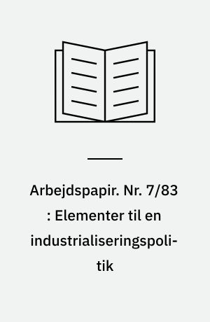 Arbejdspapir. Nr. 7/83 : Elementer til en industrialiseringspolitik : baggrund og perspektiver