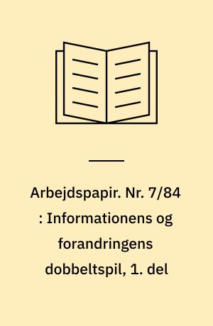 Arbejdspapir. Nr. 7/84 : Informationens og forandringens dobbeltspil, 1. del