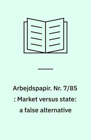 Arbejdspapir. Nr. 7/85 : Market versus state: a false alternative