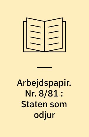 Arbejdspapir. Nr. 8/81 : Staten som odjur : en kritik af tesen om "det förstatligade sämhället"