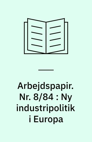 Arbejdspapir. Nr. 8/84 : Ny industripolitik i Europa : rapport fra rejse til Holland og EF 12.-16. december 1983