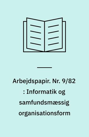 Arbejdspapir. Nr. 9/82 : Informatik og samfundsmæssig organisationsform : fra bureaukrati til planokrati