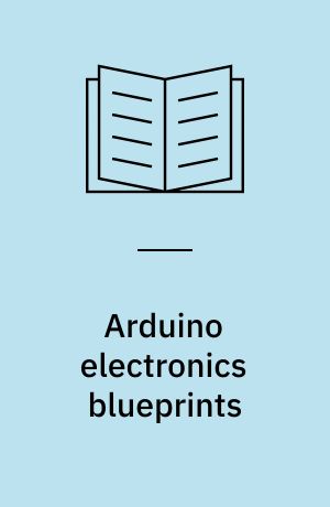 Arduino electronics blueprints : make common electronic devices interact with an Arduino board to build amazing out-of-the-box projects