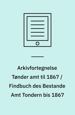 Arkivfortegnelse Tønder amt til 1867 / Findbuch des Bestande Amt Tondern bis 1867