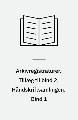 Arkivregistraturer. Tillæg til bind 2, Håndskriftsamlingen. Bind 1