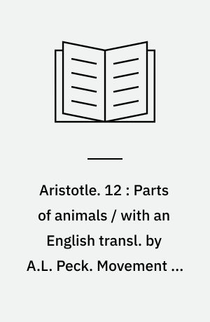 Aristotle. 12 : Parts of animals / with an English transl. by A.L. Peck. Movement of animals ; Progression of animals / with an English transl. by E.S. Forster