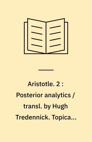 Aristotle. 2 : Posterior analytics / transl. by Hugh Tredennick. Topica / transl. by E.S. Forster