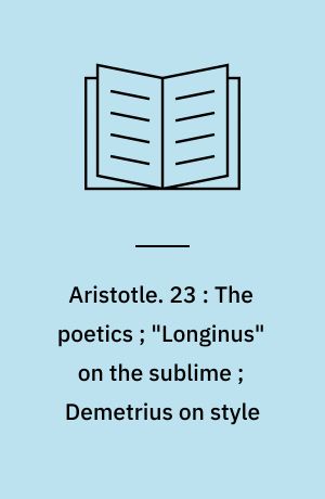 Aristotle. 23 : The poetics ; "Longinus" on the sublime ; Demetrius on style